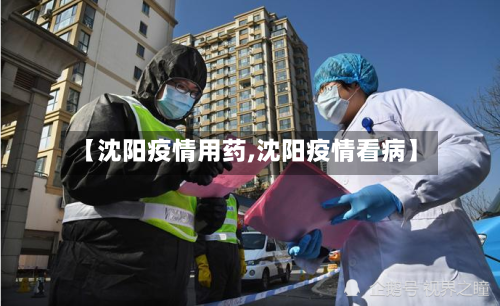 【沈阳疫情用药,沈阳疫情看病】