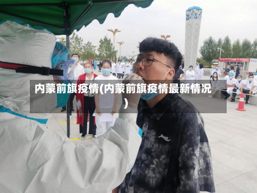 内蒙前旗疫情(内蒙前旗疫情最新情况)-第2张图片