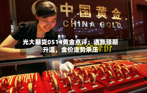 光大期货0514黄金点评：通胀预期升温，金价走势承压