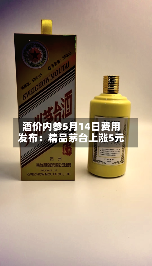 酒价内参5月14日费用发布：精品茅台上涨5元