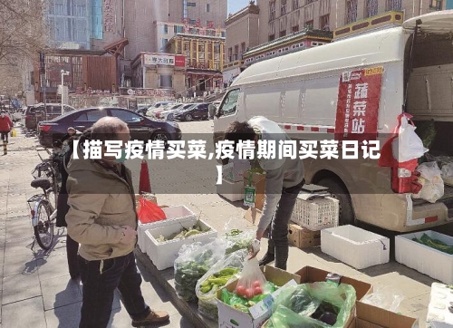 【描写疫情买菜,疫情期间买菜日记】-第3张图片