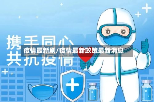 疫情最新剧/疫情最新政策最新消息-第2张图片