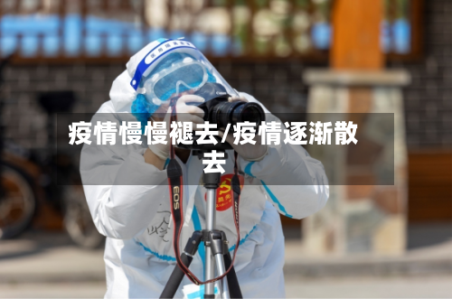 疫情慢慢褪去/疫情逐渐散去