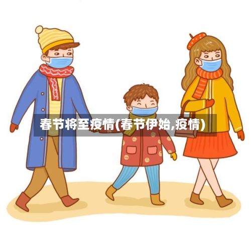 春节将至疫情(春节伊始,疫情)-第3张图片
