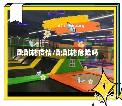 跳跳糖疫情/跳跳糖危险吗