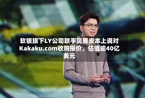 软银旗下LY公司联手贝恩资本上调对Kakaku.com收购报价，估值逾40亿美元-第2张图片