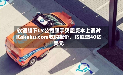 软银旗下LY公司联手贝恩资本上调对Kakaku.com收购报价，估值逾40亿美元-第3张图片