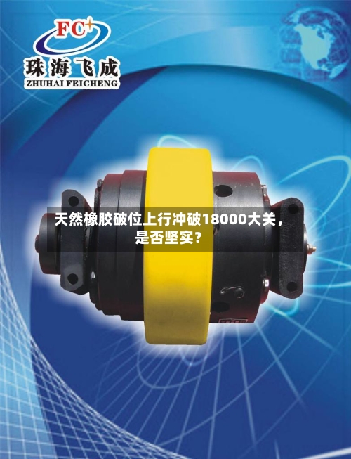 天然橡胶破位上行冲破18000大关，是否坚实？