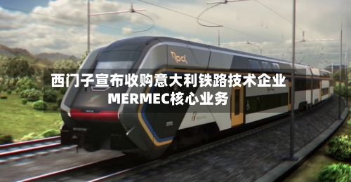 西门子宣布收购意大利铁路技术企业MERMEC核心业务