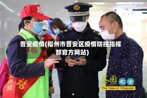 晋安疫情(福州市晋安区疫情防控指挥部官方网站)