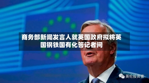 商务部新闻发言人就英国政府拟将英国钢铁国有化答记者问