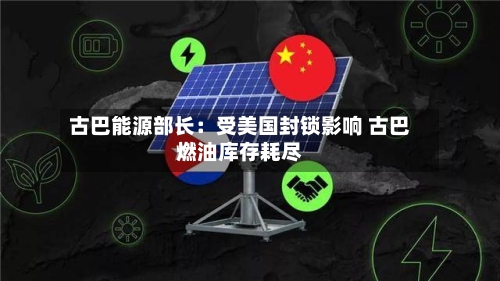 古巴能源部长：受美国封锁影响 古巴燃油库存耗尽-第3张图片