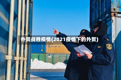 外贸战胜疫情(2021疫情下的外贸)-第2张图片
