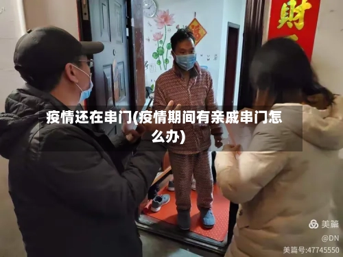 疫情还在串门(疫情期间有亲戚串门怎么办)