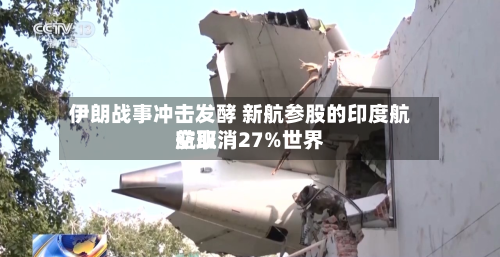 伊朗战事冲击发酵 新航参股的印度航空取消27%世界航班