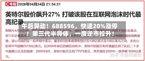 午后异动！688596，快速20%涨停！第三代半导体	，一度逆市拉升！-第2张图片