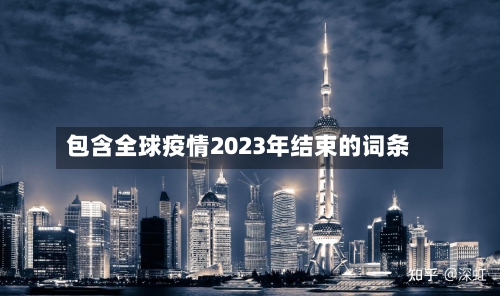 包含全球疫情2023年结束的词条-第2张图片