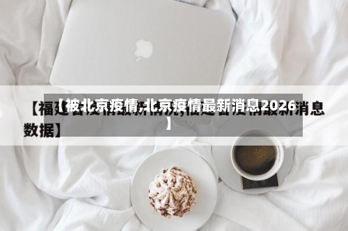 【被北京疫情,北京疫情最新消息2026】-第2张图片