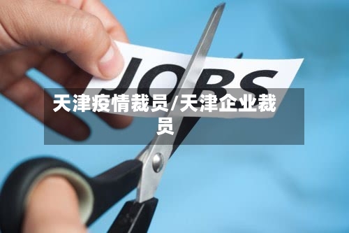 天津疫情裁员/天津企业裁员-第2张图片