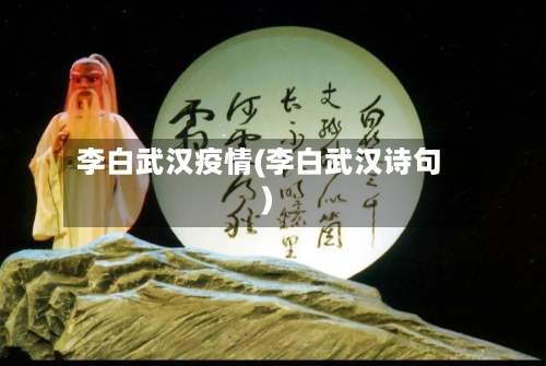 李白武汉疫情(李白武汉诗句)-第2张图片