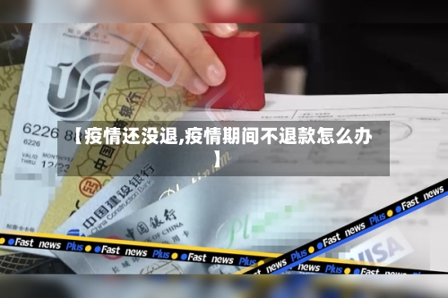 【疫情还没退,疫情期间不退款怎么办】