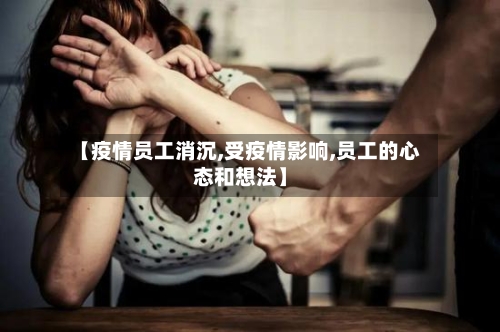 【疫情员工消沉,受疫情影响,员工的心态和想法】