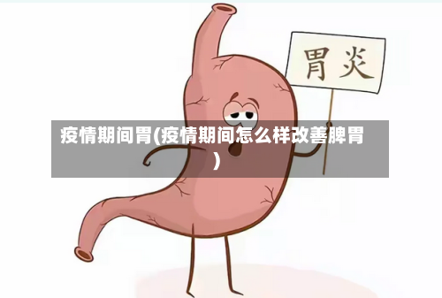疫情期间胃(疫情期间怎么样改善脾胃)