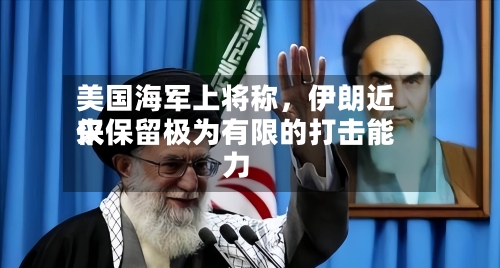 美国海军上将称，伊朗近来仅保留极为有限的打击能力