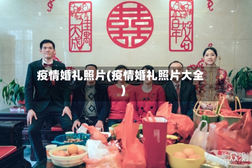 疫情婚礼照片(疫情婚礼照片大全)