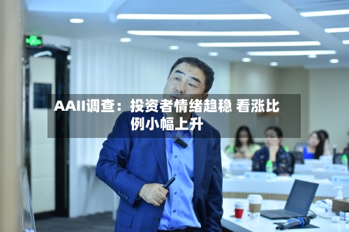 AAII调查：投资者情绪趋稳 看涨比例小幅上升