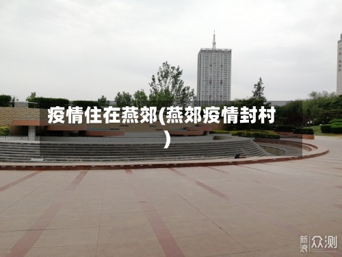疫情住在燕郊(燕郊疫情封村)
