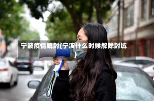 宁波疫情解封(宁波什么时候解除封城)