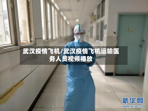 武汉疫情飞机/武汉疫情飞机运输医务人员视频播放
