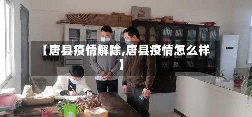 【唐县疫情解除,唐县疫情怎么样】