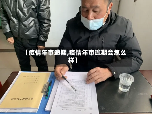 【疫情年审逾期,疫情年审逾期会怎么样】