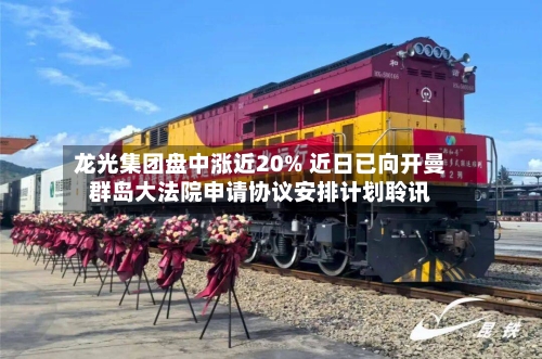 龙光集团盘中涨近20% 近日已向开曼群岛大法院申请协议安排计划聆讯