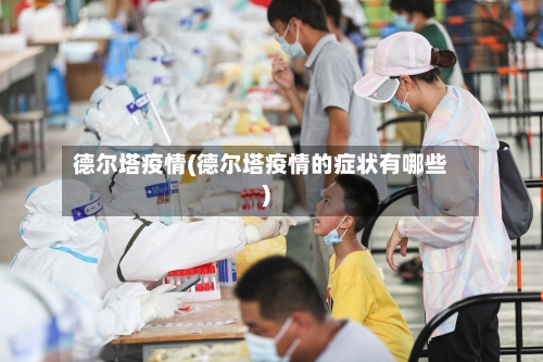 德尔塔疫情(德尔塔疫情的症状有哪些)
