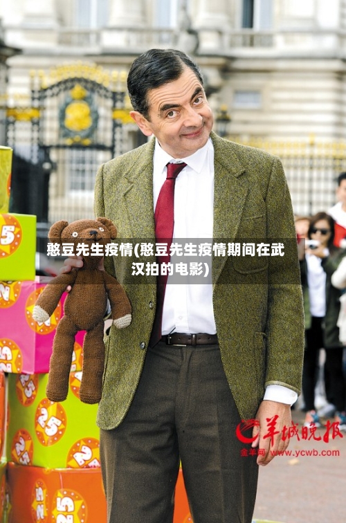 憨豆先生疫情(憨豆先生疫情期间在武汉拍的电影)