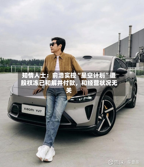 知情人士：俞浩实控“星空计划”遭股权冻已和解并付款，和经营状况无关