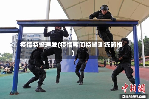 疫情特警理发(疫情期间特警训练简报)