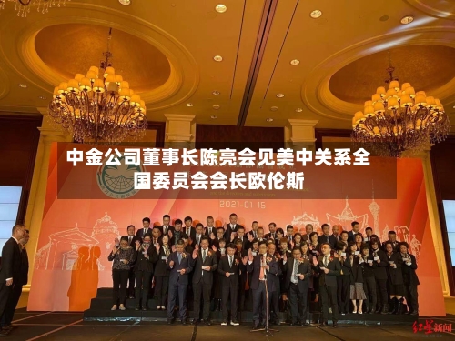 中金公司董事长陈亮会见美中关系全国委员会会长欧伦斯