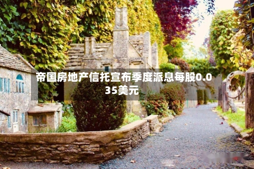 帝国房地产信托宣布季度派息每股0.035美元
