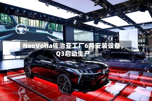 NeoVolta佐治亚工厂6月安装设备，Q3启动生产