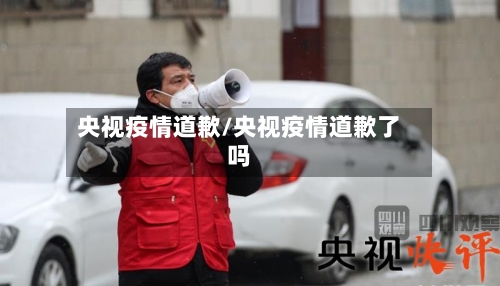 央视疫情道歉/央视疫情道歉了吗