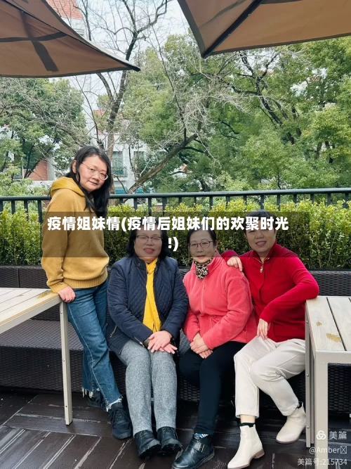 疫情姐妹情(疫情后姐妹们的欢聚时光!)