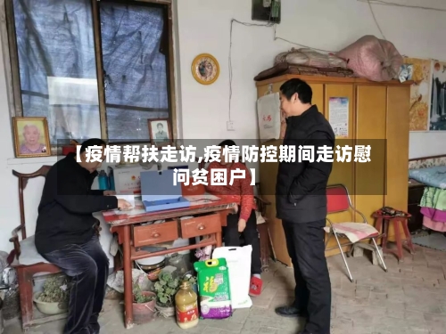 【疫情帮扶走访,疫情防控期间走访慰问贫困户】
