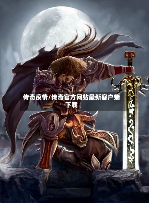 传奇疫情/传奇官方网站最新客户端下载
