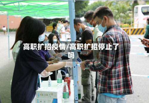 高职扩招疫情/高职扩招停止了吗
