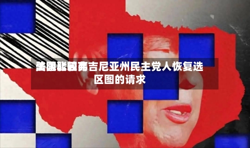 美国比较高法院驳回弗吉尼亚州民主党人恢复选区图的请求