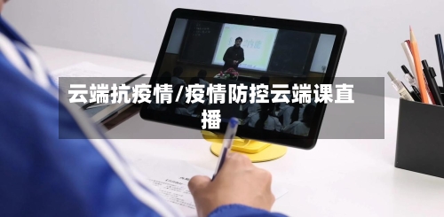 云端抗疫情/疫情防控云端课直播